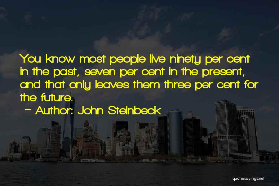 John Steinbeck Quotes: You Know Most People Live Ninety Per Cent In The Past, Seven Per Cent In The Present, And That Only