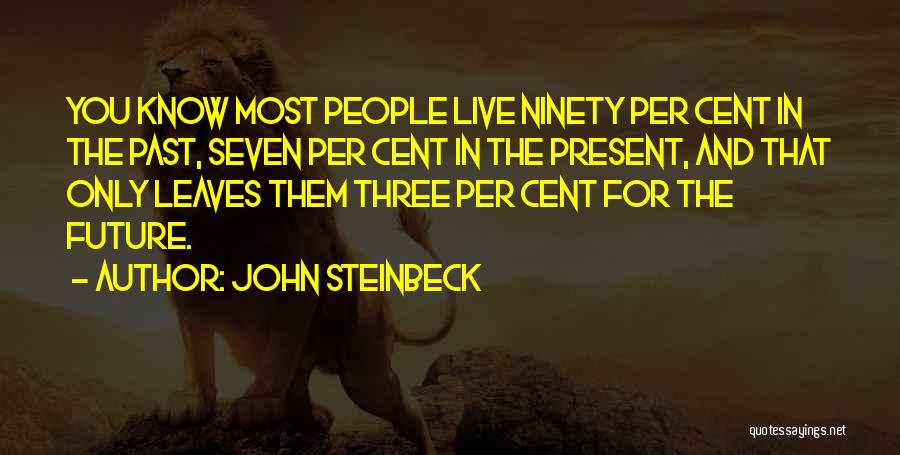 John Steinbeck Quotes: You Know Most People Live Ninety Per Cent In The Past, Seven Per Cent In The Present, And That Only