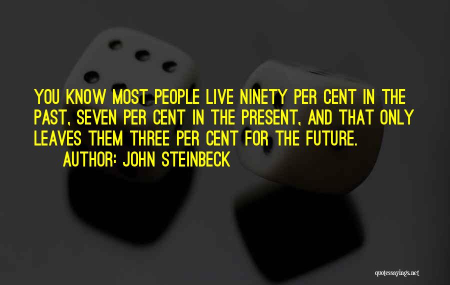 John Steinbeck Quotes: You Know Most People Live Ninety Per Cent In The Past, Seven Per Cent In The Present, And That Only