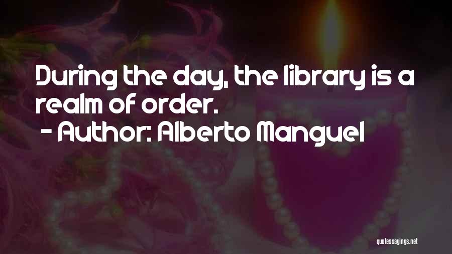 Alberto Manguel Quotes: During The Day, The Library Is A Realm Of Order.