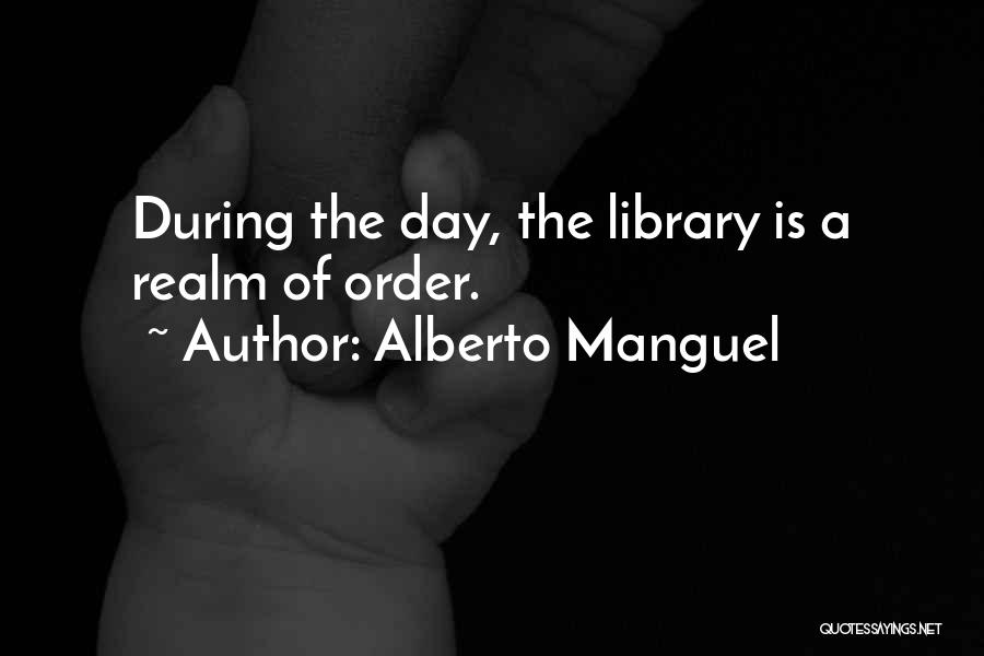 Alberto Manguel Quotes: During The Day, The Library Is A Realm Of Order.