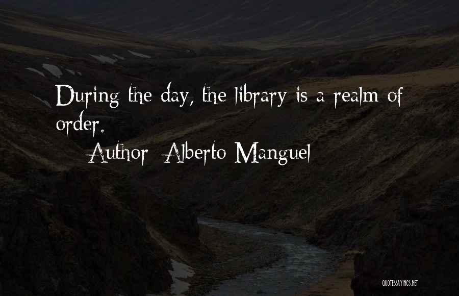 Alberto Manguel Quotes: During The Day, The Library Is A Realm Of Order.