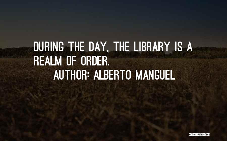 Alberto Manguel Quotes: During The Day, The Library Is A Realm Of Order.