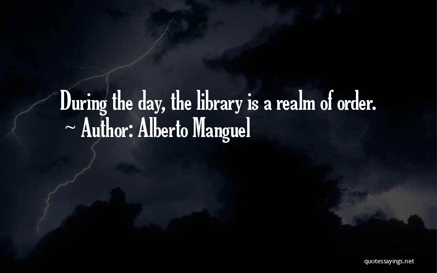 Alberto Manguel Quotes: During The Day, The Library Is A Realm Of Order.