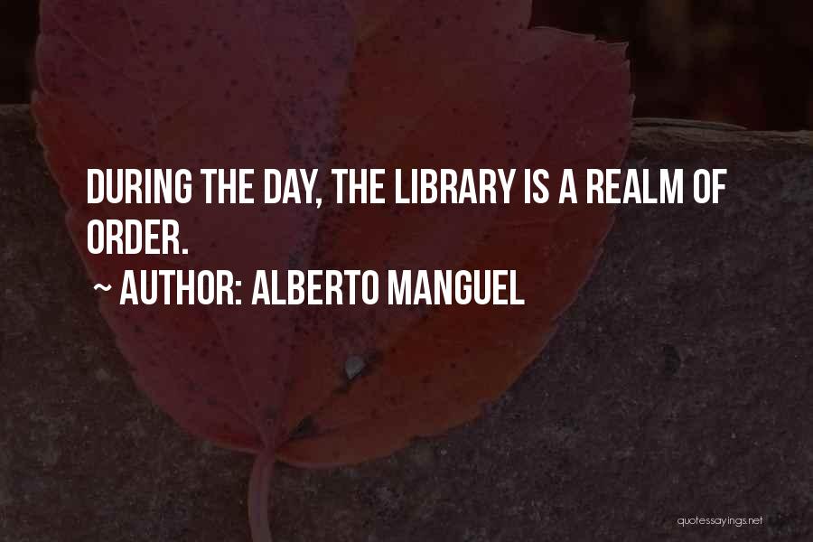 Alberto Manguel Quotes: During The Day, The Library Is A Realm Of Order.