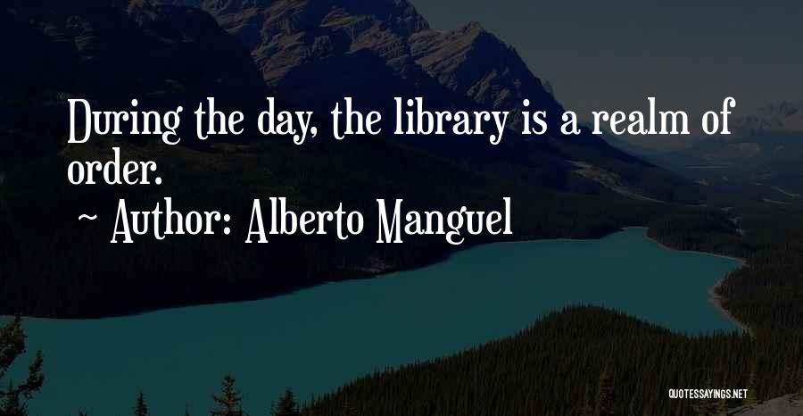 Alberto Manguel Quotes: During The Day, The Library Is A Realm Of Order.