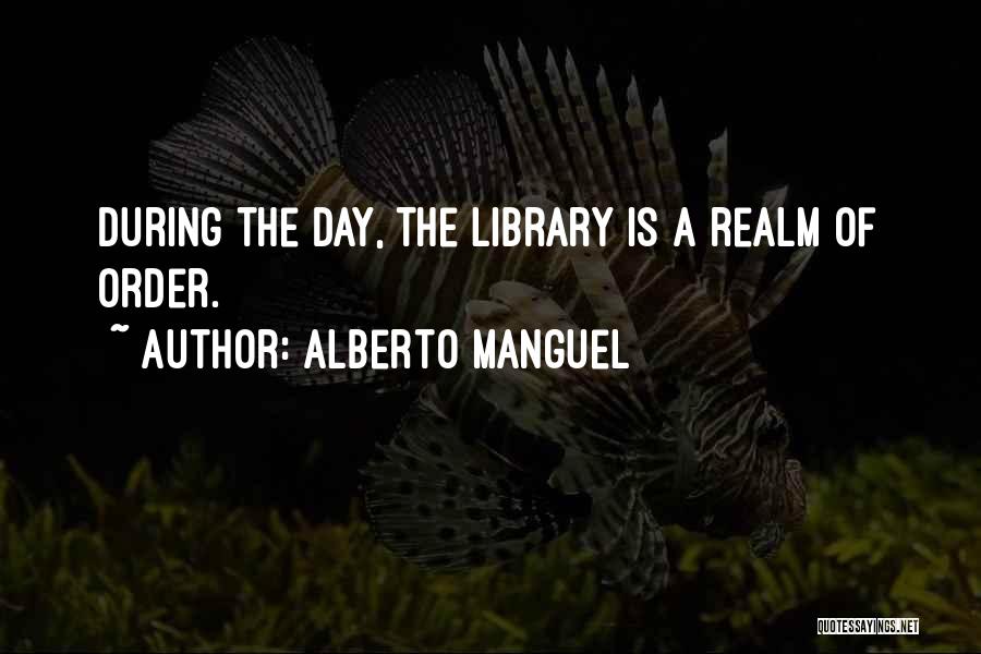 Alberto Manguel Quotes: During The Day, The Library Is A Realm Of Order.