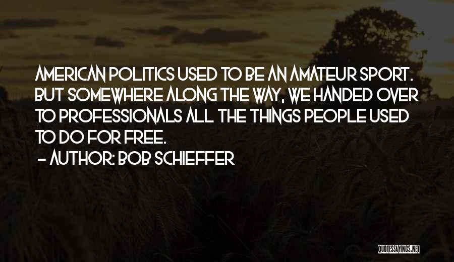 Bob Schieffer Quotes: American Politics Used To Be An Amateur Sport. But Somewhere Along The Way, We Handed Over To Professionals All The