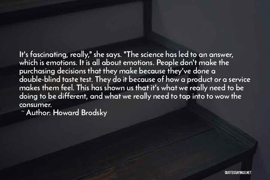 Howard Brodsky Quotes: It's Fascinating, Really, She Says. The Science Has Led To An Answer, Which Is Emotions. It Is All About Emotions.