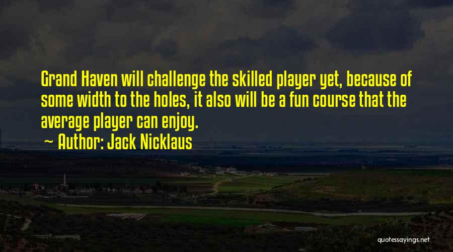 Jack Nicklaus Quotes: Grand Haven Will Challenge The Skilled Player Yet, Because Of Some Width To The Holes, It Also Will Be A