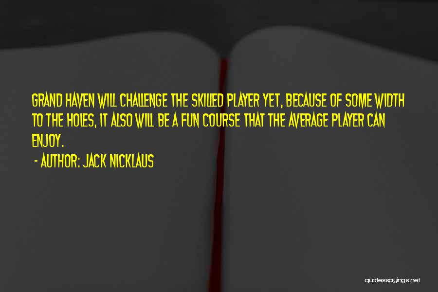 Jack Nicklaus Quotes: Grand Haven Will Challenge The Skilled Player Yet, Because Of Some Width To The Holes, It Also Will Be A