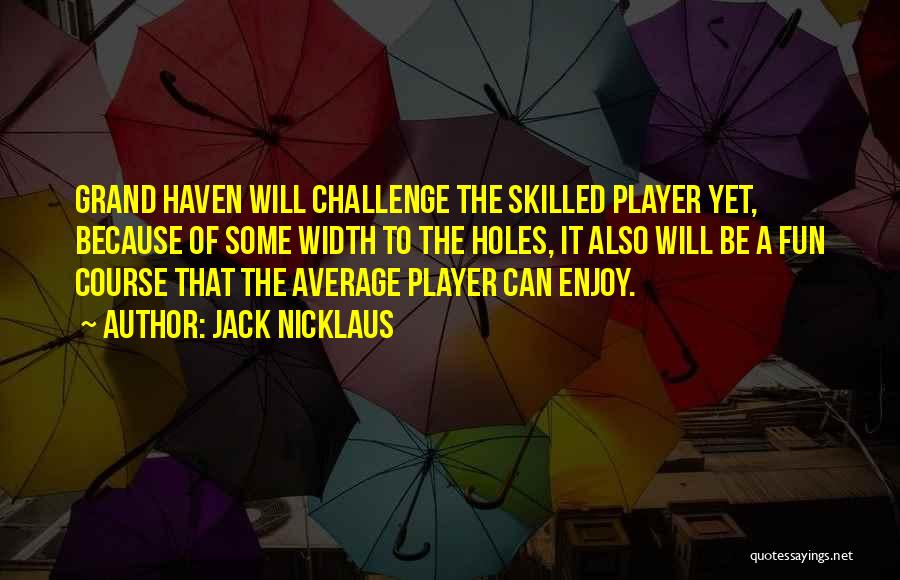 Jack Nicklaus Quotes: Grand Haven Will Challenge The Skilled Player Yet, Because Of Some Width To The Holes, It Also Will Be A