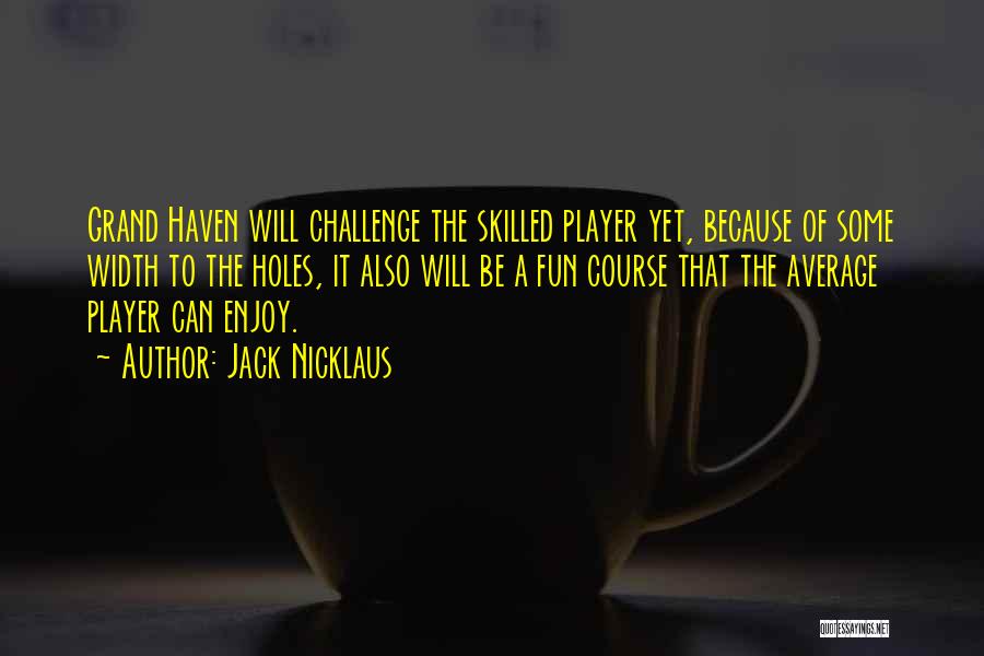 Jack Nicklaus Quotes: Grand Haven Will Challenge The Skilled Player Yet, Because Of Some Width To The Holes, It Also Will Be A