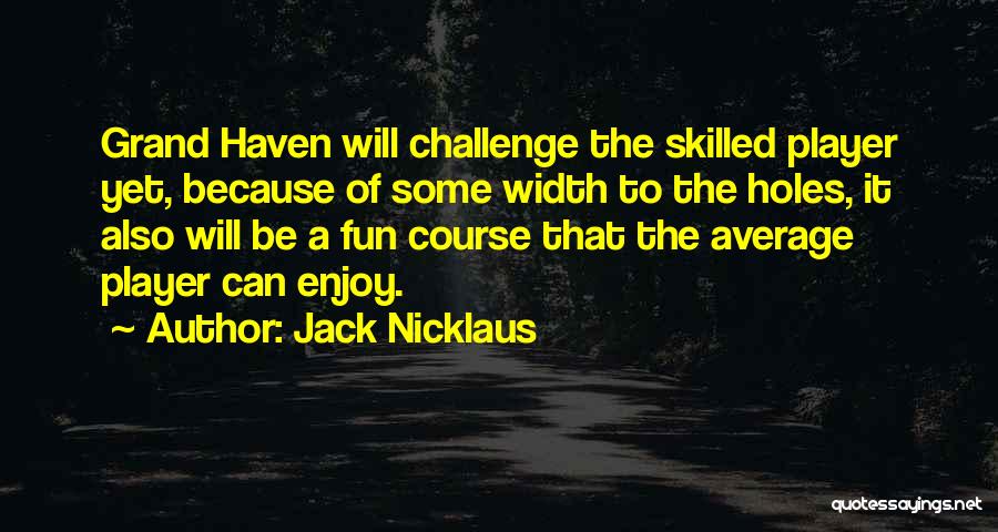 Jack Nicklaus Quotes: Grand Haven Will Challenge The Skilled Player Yet, Because Of Some Width To The Holes, It Also Will Be A