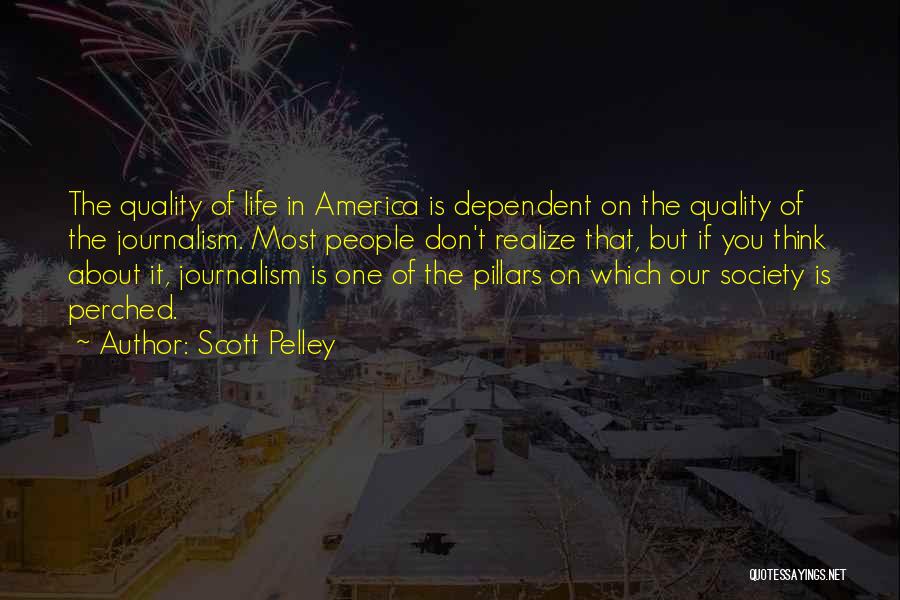 Scott Pelley Quotes: The Quality Of Life In America Is Dependent On The Quality Of The Journalism. Most People Don't Realize That, But
