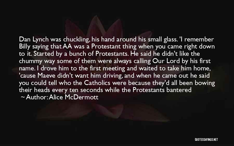 Alice McDermott Quotes: Dan Lynch Was Chuckling, His Hand Around His Small Glass. 'i Remember Billy Saying That Aa Was A Protestant Thing