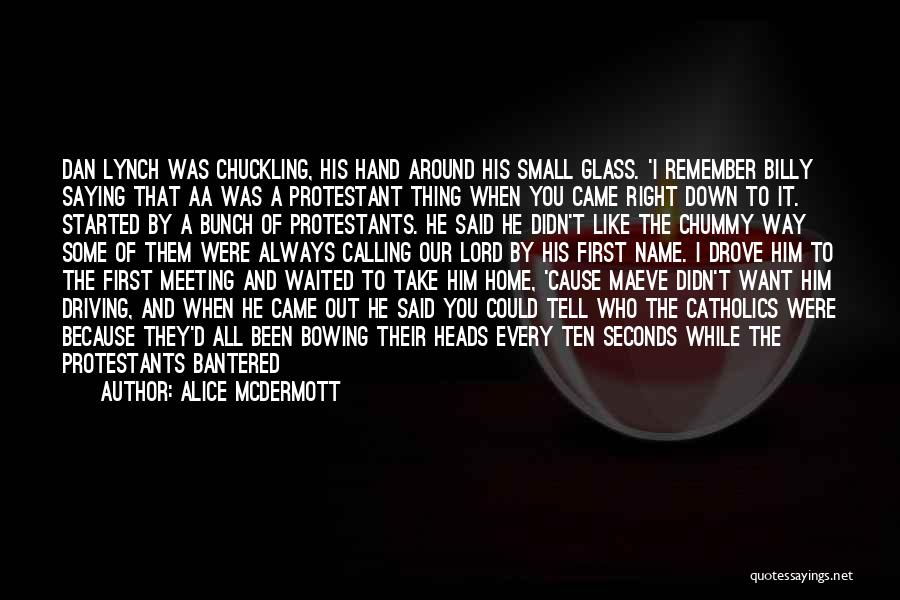 Alice McDermott Quotes: Dan Lynch Was Chuckling, His Hand Around His Small Glass. 'i Remember Billy Saying That Aa Was A Protestant Thing