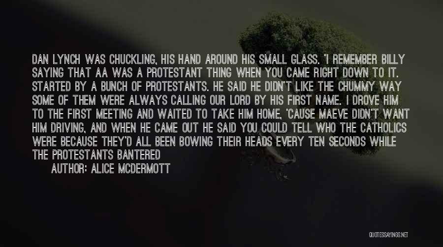 Alice McDermott Quotes: Dan Lynch Was Chuckling, His Hand Around His Small Glass. 'i Remember Billy Saying That Aa Was A Protestant Thing