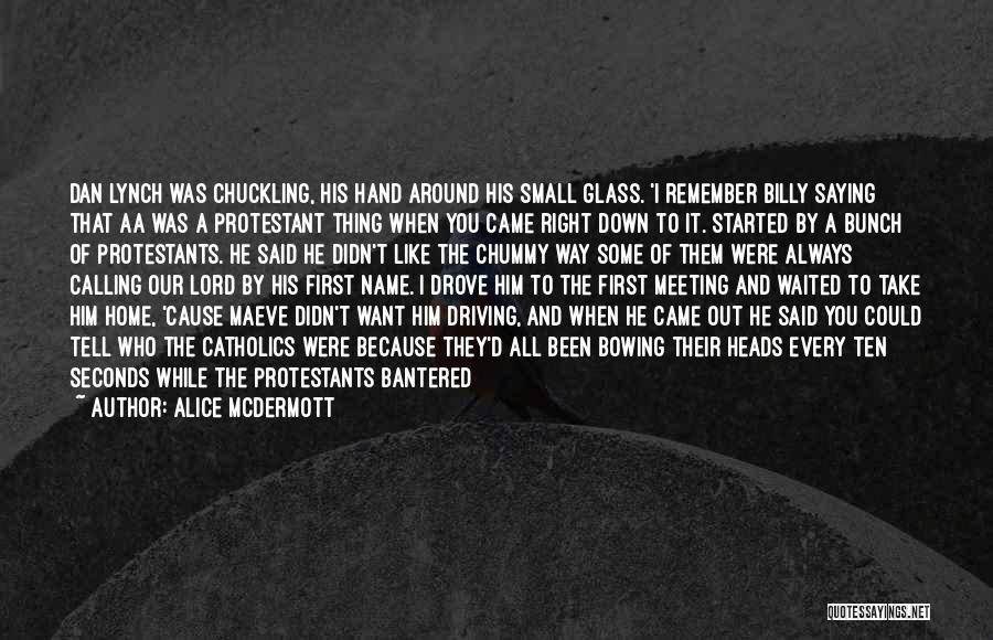 Alice McDermott Quotes: Dan Lynch Was Chuckling, His Hand Around His Small Glass. 'i Remember Billy Saying That Aa Was A Protestant Thing