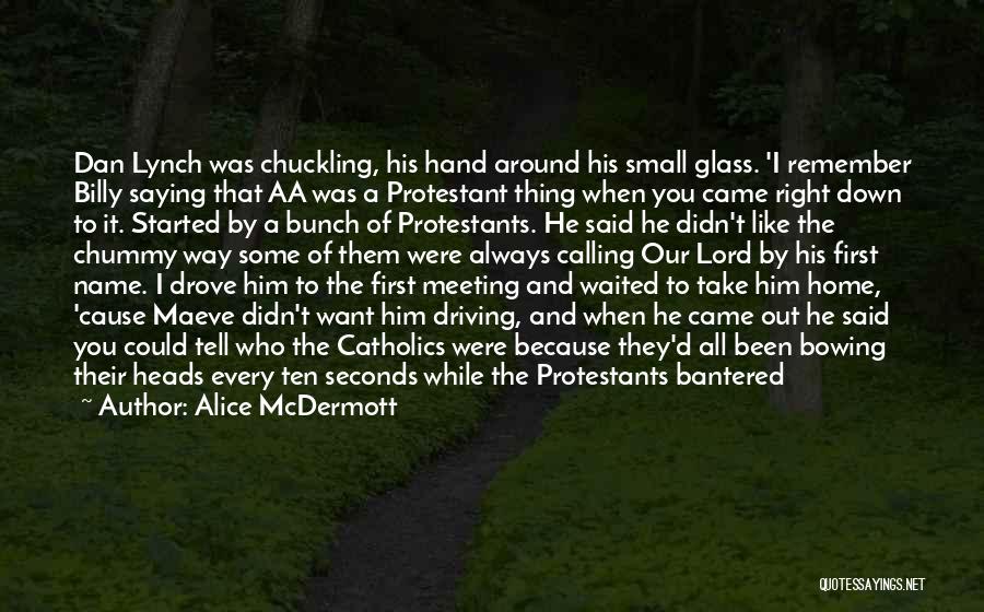 Alice McDermott Quotes: Dan Lynch Was Chuckling, His Hand Around His Small Glass. 'i Remember Billy Saying That Aa Was A Protestant Thing