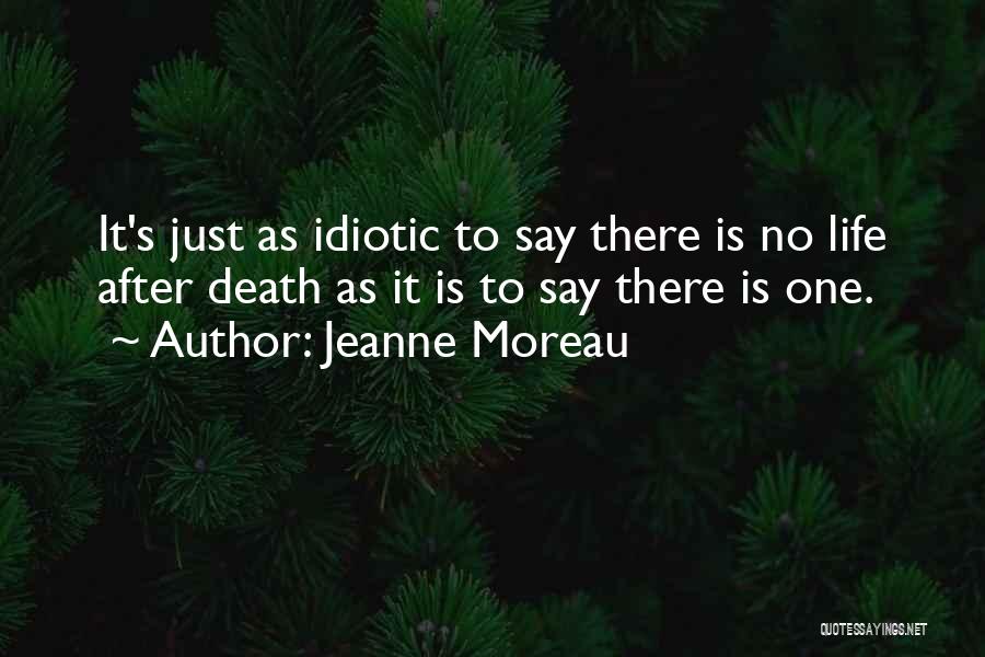 Jeanne Moreau Quotes: It's Just As Idiotic To Say There Is No Life After Death As It Is To Say There Is One.