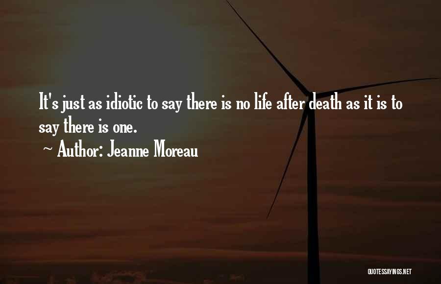 Jeanne Moreau Quotes: It's Just As Idiotic To Say There Is No Life After Death As It Is To Say There Is One.