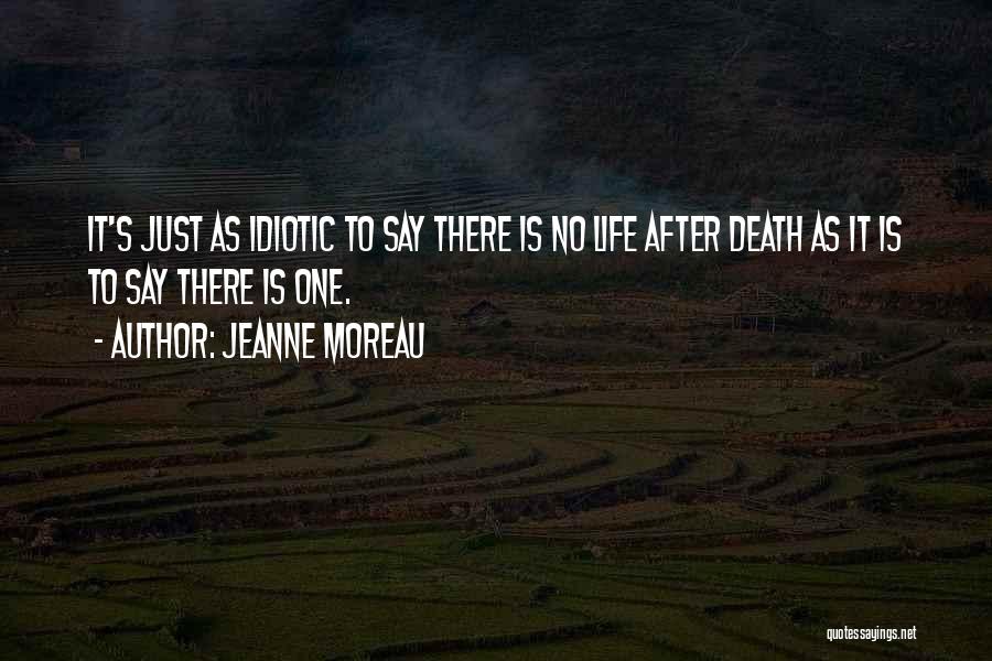 Jeanne Moreau Quotes: It's Just As Idiotic To Say There Is No Life After Death As It Is To Say There Is One.