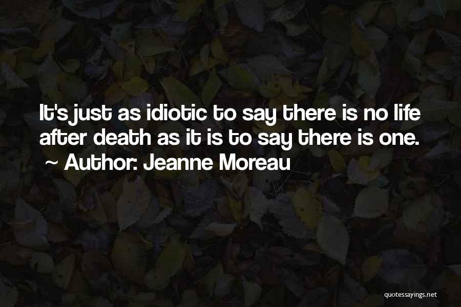 Jeanne Moreau Quotes: It's Just As Idiotic To Say There Is No Life After Death As It Is To Say There Is One.
