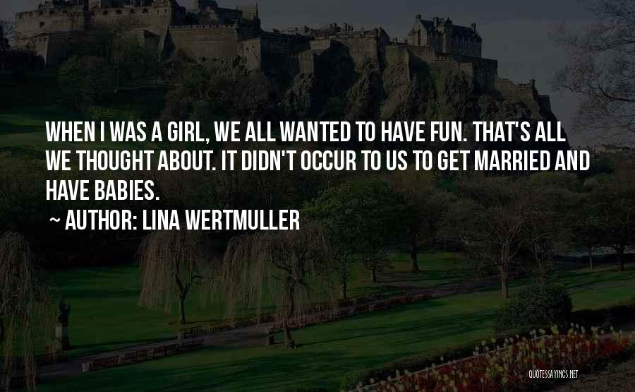 Lina Wertmuller Quotes: When I Was A Girl, We All Wanted To Have Fun. That's All We Thought About. It Didn't Occur To