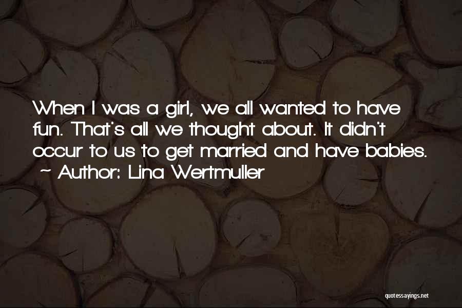 Lina Wertmuller Quotes: When I Was A Girl, We All Wanted To Have Fun. That's All We Thought About. It Didn't Occur To