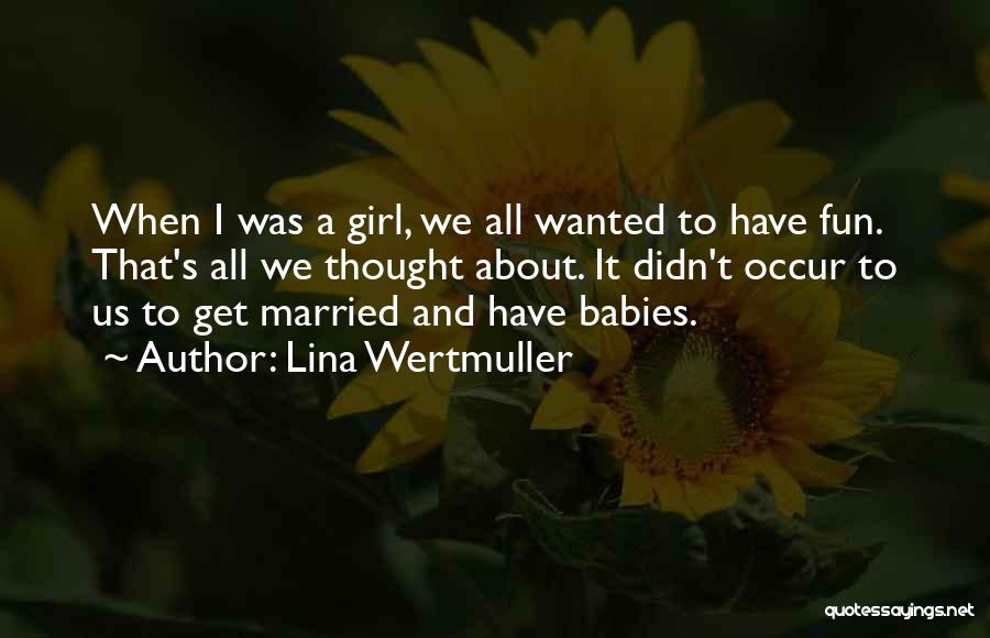 Lina Wertmuller Quotes: When I Was A Girl, We All Wanted To Have Fun. That's All We Thought About. It Didn't Occur To
