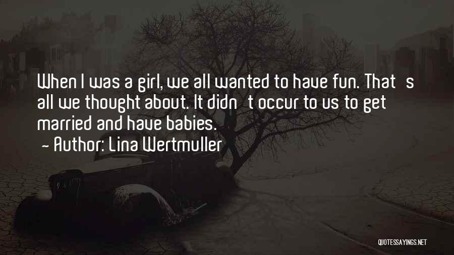 Lina Wertmuller Quotes: When I Was A Girl, We All Wanted To Have Fun. That's All We Thought About. It Didn't Occur To