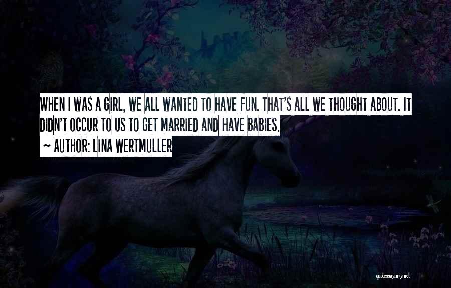 Lina Wertmuller Quotes: When I Was A Girl, We All Wanted To Have Fun. That's All We Thought About. It Didn't Occur To