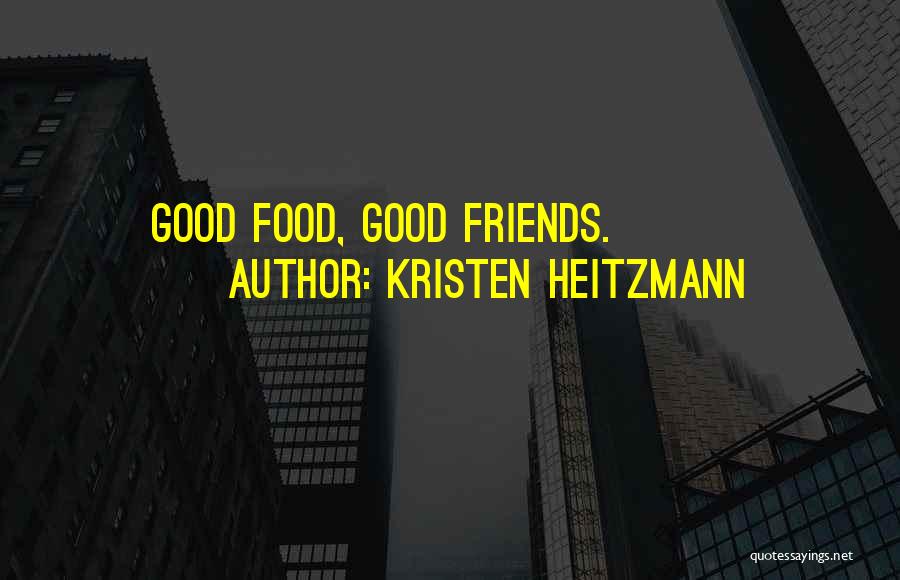 Kristen Heitzmann Quotes: Good Food, Good Friends.
