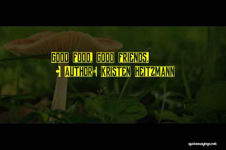 Kristen Heitzmann Quotes: Good Food, Good Friends.