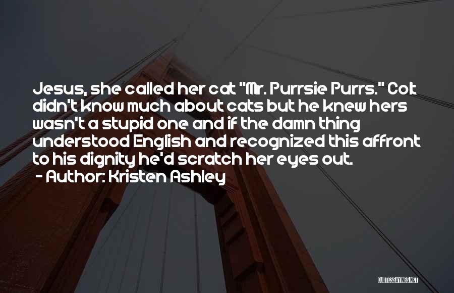 Kristen Ashley Quotes: Jesus, She Called Her Cat Mr. Purrsie Purrs. Colt Didn't Know Much About Cats But He Knew Hers Wasn't A