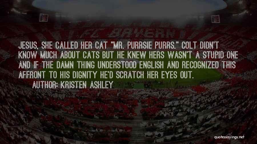 Kristen Ashley Quotes: Jesus, She Called Her Cat Mr. Purrsie Purrs. Colt Didn't Know Much About Cats But He Knew Hers Wasn't A