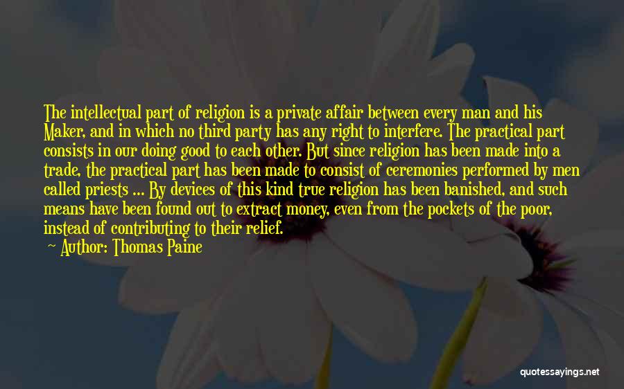 Thomas Paine Quotes: The Intellectual Part Of Religion Is A Private Affair Between Every Man And His Maker, And In Which No Third