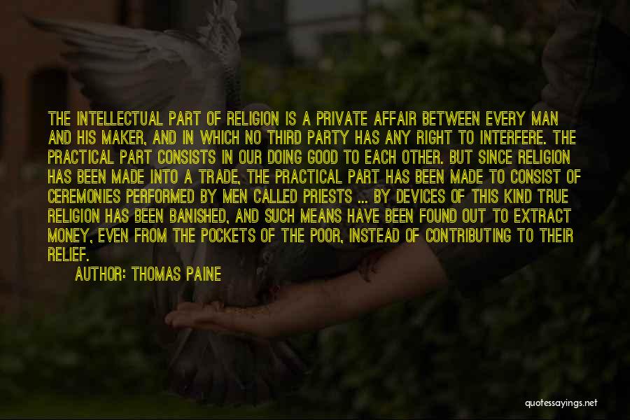 Thomas Paine Quotes: The Intellectual Part Of Religion Is A Private Affair Between Every Man And His Maker, And In Which No Third
