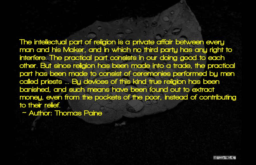 Thomas Paine Quotes: The Intellectual Part Of Religion Is A Private Affair Between Every Man And His Maker, And In Which No Third