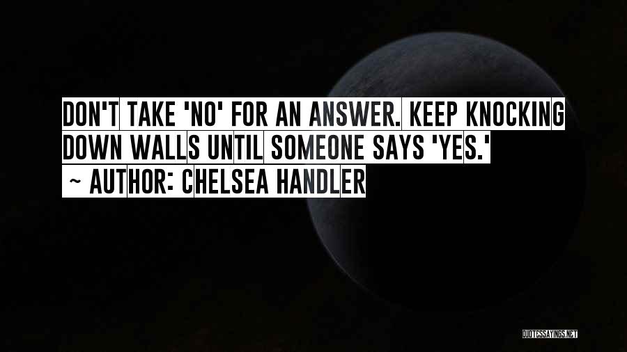 Chelsea Handler Quotes: Don't Take 'no' For An Answer. Keep Knocking Down Walls Until Someone Says 'yes.'