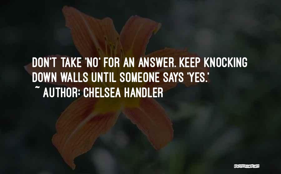 Chelsea Handler Quotes: Don't Take 'no' For An Answer. Keep Knocking Down Walls Until Someone Says 'yes.'