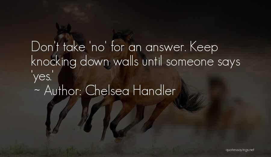 Chelsea Handler Quotes: Don't Take 'no' For An Answer. Keep Knocking Down Walls Until Someone Says 'yes.'