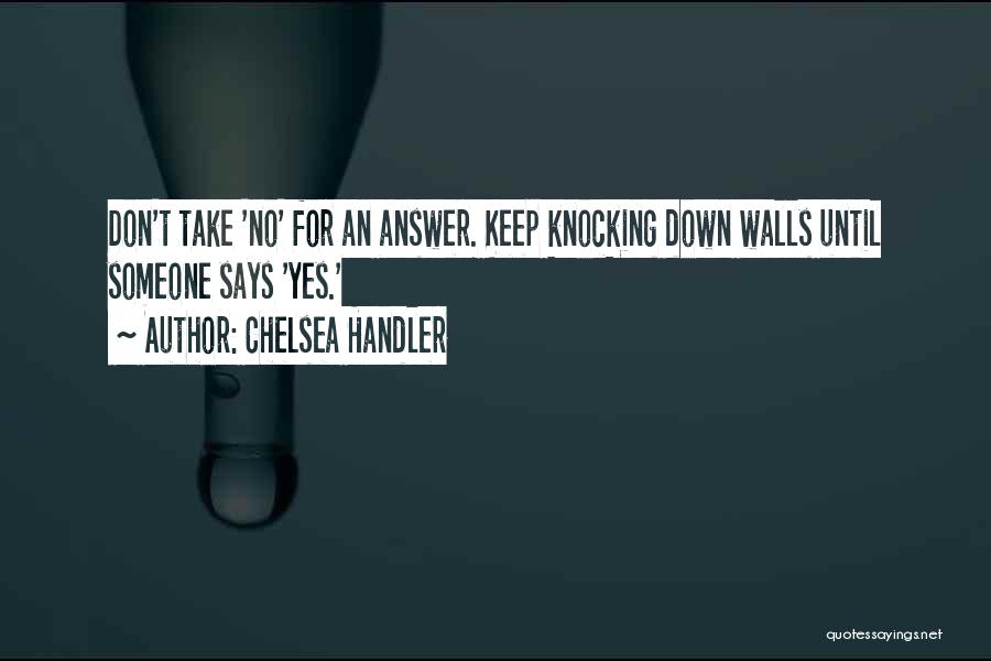 Chelsea Handler Quotes: Don't Take 'no' For An Answer. Keep Knocking Down Walls Until Someone Says 'yes.'