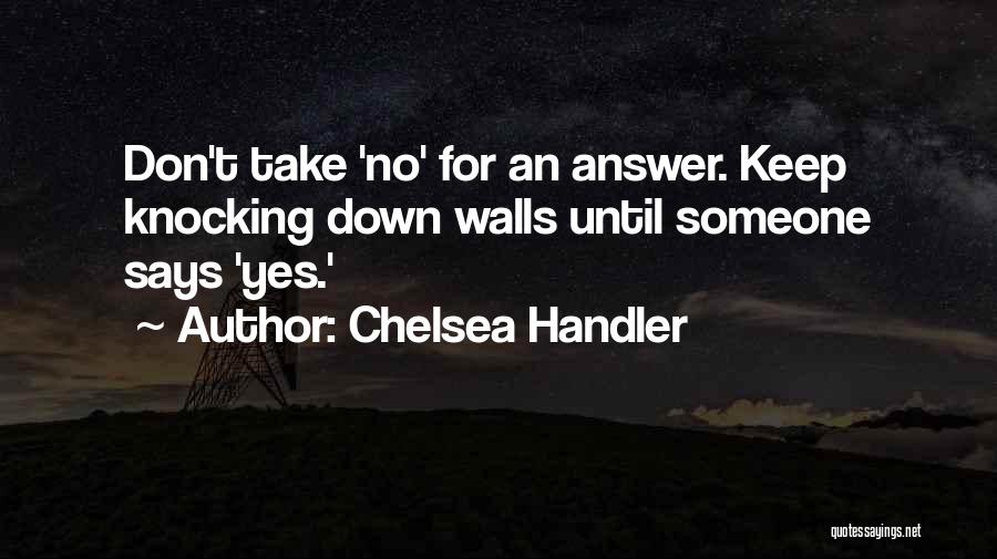 Chelsea Handler Quotes: Don't Take 'no' For An Answer. Keep Knocking Down Walls Until Someone Says 'yes.'