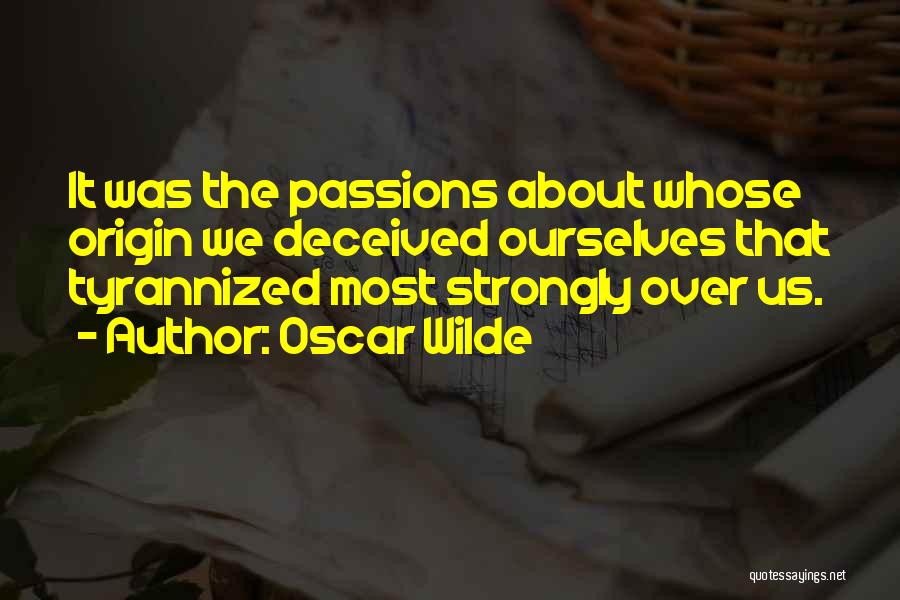 Oscar Wilde Quotes: It Was The Passions About Whose Origin We Deceived Ourselves That Tyrannized Most Strongly Over Us.