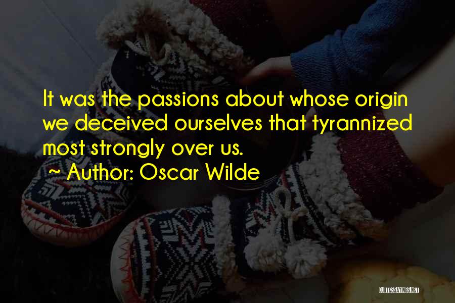Oscar Wilde Quotes: It Was The Passions About Whose Origin We Deceived Ourselves That Tyrannized Most Strongly Over Us.
