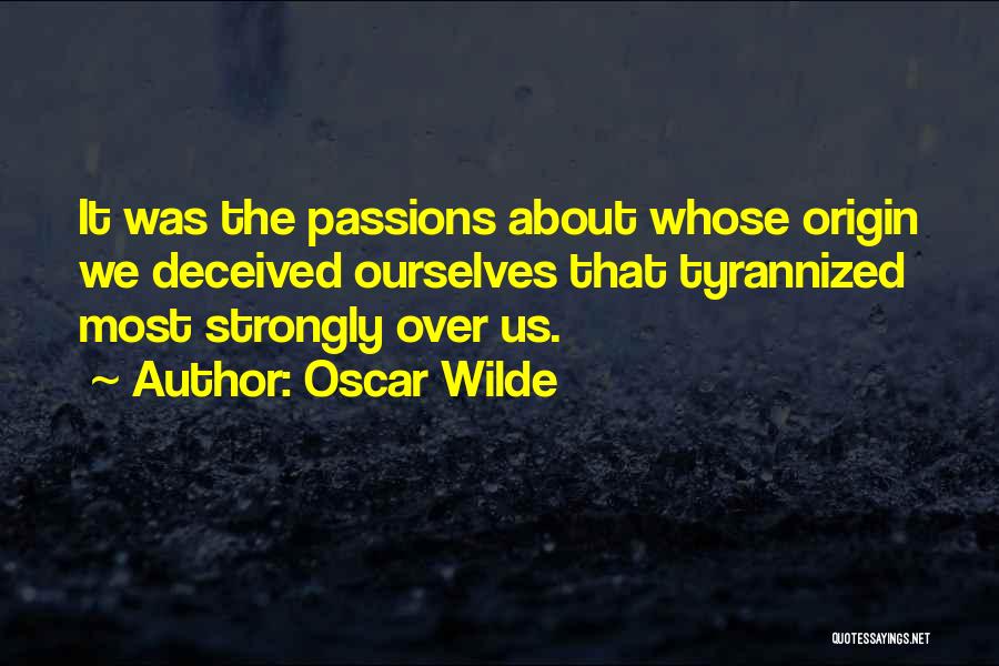 Oscar Wilde Quotes: It Was The Passions About Whose Origin We Deceived Ourselves That Tyrannized Most Strongly Over Us.