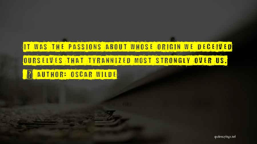Oscar Wilde Quotes: It Was The Passions About Whose Origin We Deceived Ourselves That Tyrannized Most Strongly Over Us.