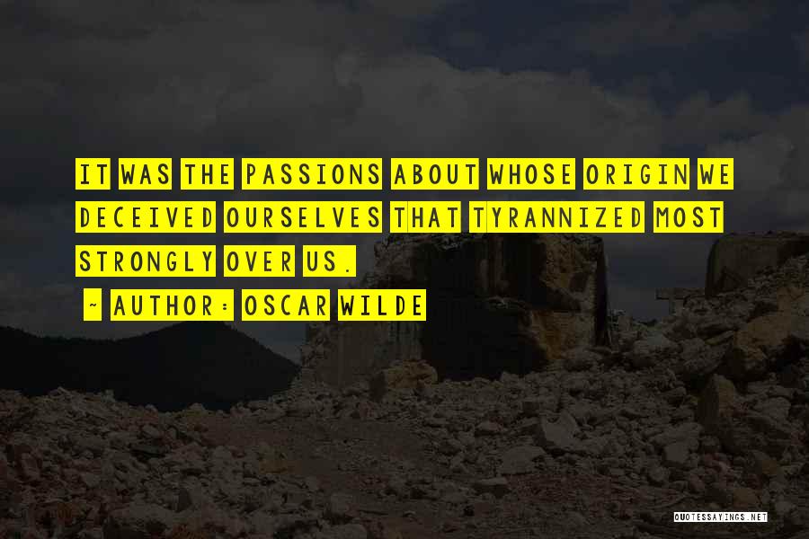 Oscar Wilde Quotes: It Was The Passions About Whose Origin We Deceived Ourselves That Tyrannized Most Strongly Over Us.